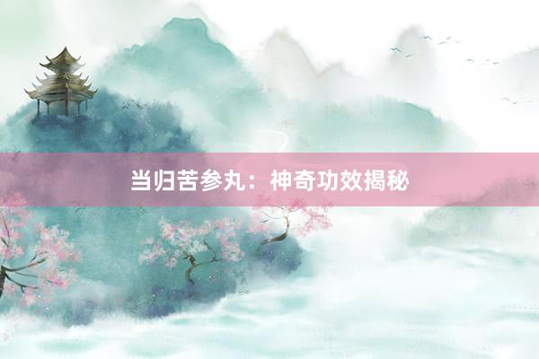 当归苦参丸：神奇功效揭秘