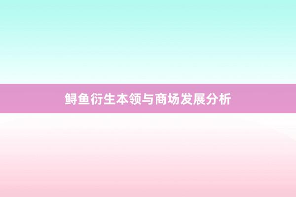 鲟鱼衍生本领与商场发展分析