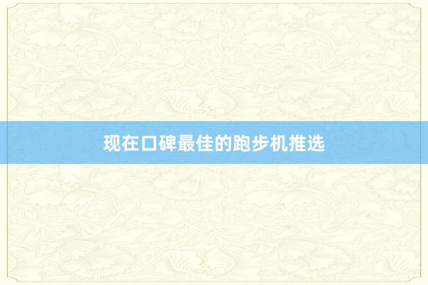 现在口碑最佳的跑步机推选
